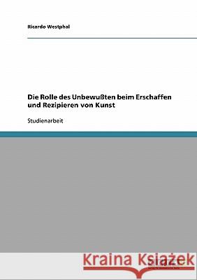 Die Rolle des Unbewußten beim Erschaffen und Rezipieren von Kunst Ricardo Westphal 9783638719704 Grin Verlag