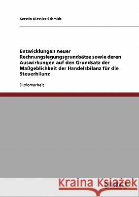 Entwicklungen neuer Rechnungslegungsgrundsätze sowie deren Auswirkungen auf den Grundsatz der Maßgeblichkeit der Handelsbilanz für die Steuerbilanz Kiessler-Schmidt, Kerstin 9783638720991