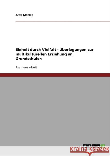 Einheit durch Vielfalt - Überlegungen zur multikulturellen Erziehung an Grundschulen Mahlke, Jutta 9783638721219