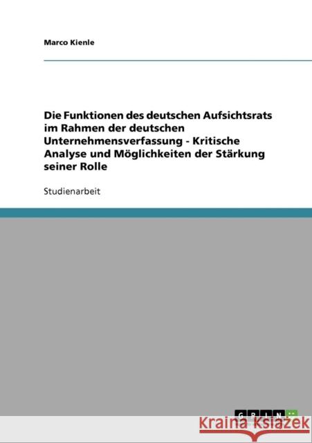 Die Funktionen des deutschen Aufsichtsrats im Rahmen der deutschen Unternehmensverfassung - Kritische Analyse und Möglichkeiten der Stärkung seiner Ro Kienle, Marco 9783638721554