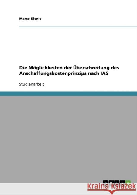 Die Möglichkeiten der Überschreitung des Anschaffungskostenprinzips nach IAS Kienle, Marco 9783638721561