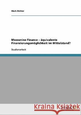 Mezzanine Finance - äquivalente Finanzierungsmöglichkeit im Mittelstand? Mark Richter 9783638721813 Grin Verlag