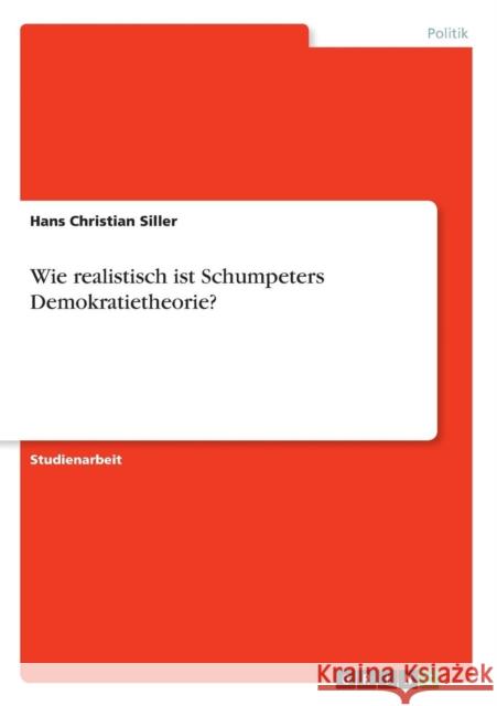 Wie realistisch ist Schumpeters Demokratietheorie? Hans Christian Siller 9783638722735 Grin Verlag