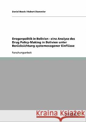 Drogenpolitik in Bolivien - eine Analyse des Drug Policy-Making in Bolivien unter Berücksichtung systemexogener Einflüsse Daniel Bosch Robert Stemmler 9783638722872