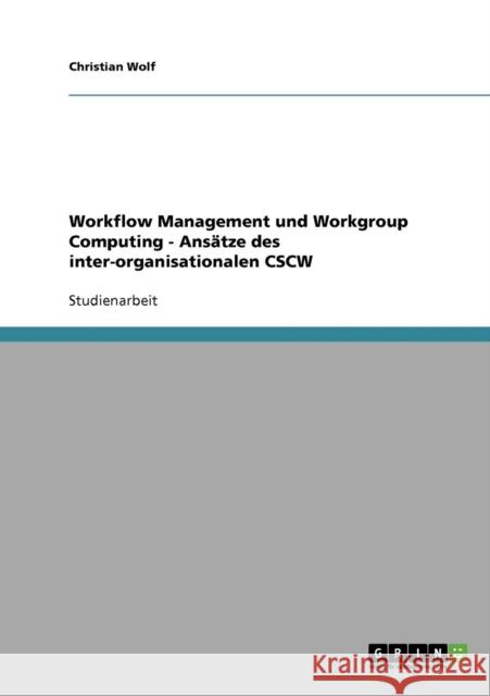 Workflow Management und Workgroup Computing - Ansätze des inter-organisationalen CSCW Wolf, Christian 9783638723091