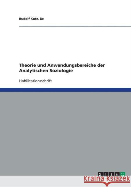 Theorie und Anwendungsbereiche der Analytischen Soziologie Dr Rudolf Kutz 9783638723671