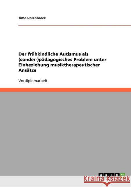 Der frühkindliche Autismus als (sonder-)pädagogisches Problem unter Einbeziehung musiktherapeutischer Ansätze Uhlenbrock, Timo 9783638723688 Grin Verlag