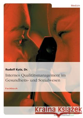 Internes Qualitätsmanagement im Gesundheits- und Sozialwesen Rudolf Kutz 9783638723923 Grin Verlag