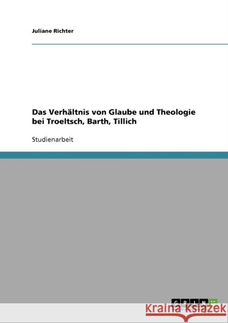 Das Verhältnis von Glaube und Theologie bei Troeltsch, Barth, Tillich Richter, Juliane 9783638723954 Grin Verlag