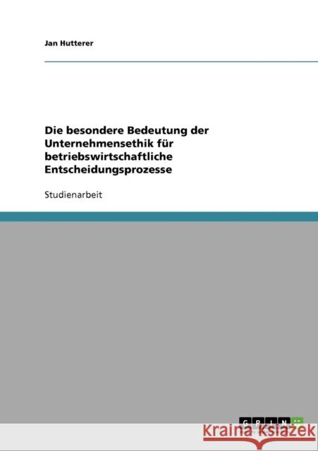 Die besondere Bedeutung der Unternehmensethik für betriebswirtschaftliche Entscheidungsprozesse Hutterer, Jan 9783638723978 Grin Verlag