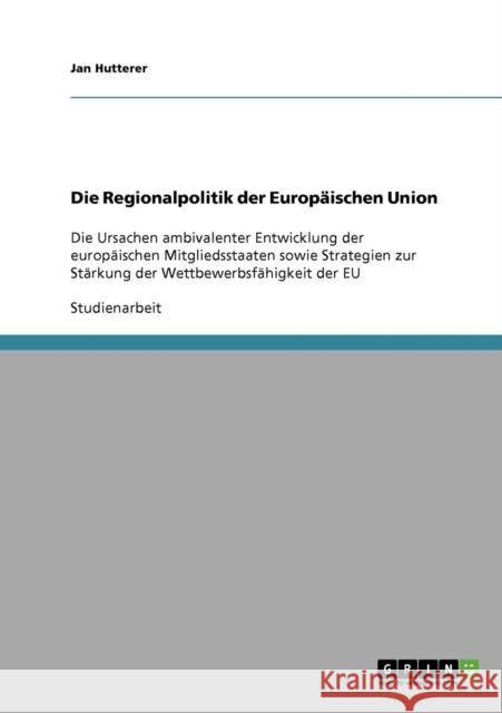Die Regionalpolitik der Europäischen Union: Die Ursachen ambivalenter Entwicklung der europäischen Mitgliedsstaaten sowie Strategien zur Stärkung der Hutterer, Jan 9783638724272 Grin Verlag