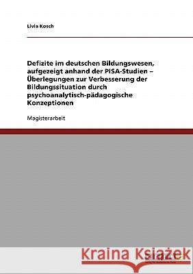 Defizite im deutschen Bildungswesen, aufgezeigt anhand der PISA-Studien - Überlegungen zur Verbesserung der Bildungssituation durch psychoanalytisch-p Kosch, Livia 9783638724302