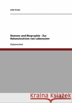 Demenz und Biographie. Zur Rekonstruktion von Lebenssinn Groos, Julia 9783638724449