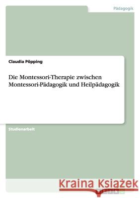 Die Montessori-Therapie zwischen Montessori-Pädagogik und Heilpädagogik Claudia Popping 9783638724630 Grin Verlag