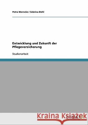 Entwicklung und Zukunft der Pflegeversicherung Petra Warneke Sabrina Dohl 9783638724845