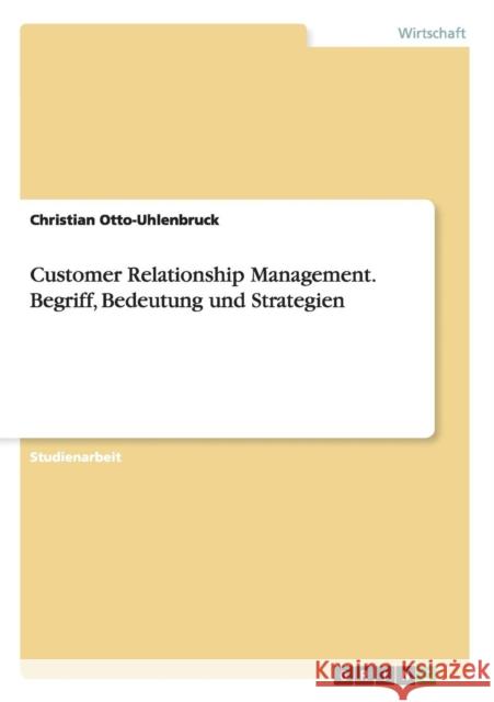 Customer Relationship Management. Begriff, Bedeutung und Strategien Christian Otto-Uhlenbruck 9783638725606 Grin Verlag