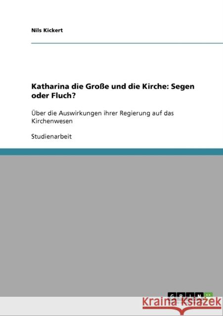 Katharina die Große und die Kirche: Segen oder Fluch?: Über die Auswirkungen ihrer Regierung auf das Kirchenwesen Kickert, Nils 9783638725613 Grin Verlag