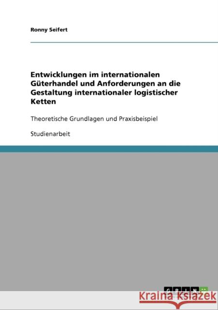 Entwicklungen im internationalen Güterhandel und Anforderungen an die Gestaltung internationaler logistischer Ketten: Theoretische Grundlagen und Prax Seifert, Ronny 9783638725644