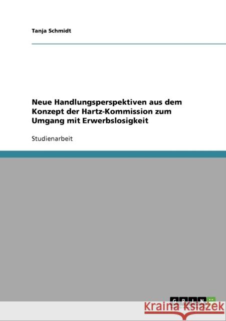 Neue Handlungsperspektiven aus dem Konzept der Hartz-Kommission zum Umgang mit Erwerbslosigkeit Tanja Schmidt 9783638726726