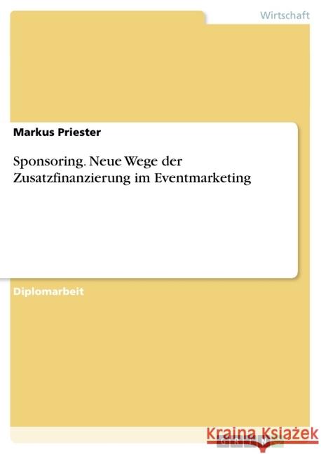 Sponsoring. Neue Wege der Zusatzfinanzierung im Eventmarketing Priester, Markus 9783638726863