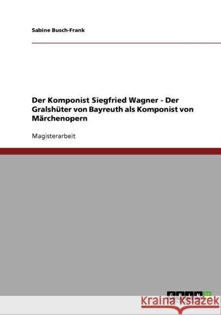 Der Komponist Siegfried Wagner - Der Gralshüter von Bayreuth als Komponist von Märchenopern Busch-Frank, Sabine 9783638726993 Grin Verlag