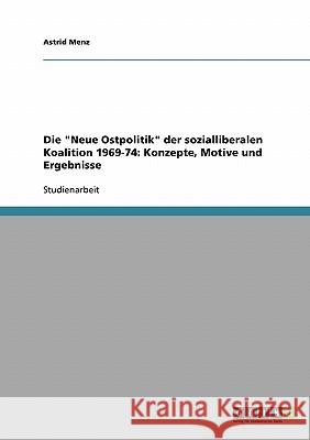 Die Neue Ostpolitik der sozialliberalen Koalition 1969-74: Konzepte, Motive und Ergebnisse Menz, Astrid 9783638727112