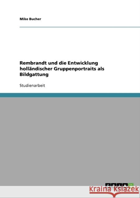 Rembrandt und die Entwicklung holländischer Gruppenportraits als Bildgattung Bucher, Mike 9783638727297 Grin Verlag