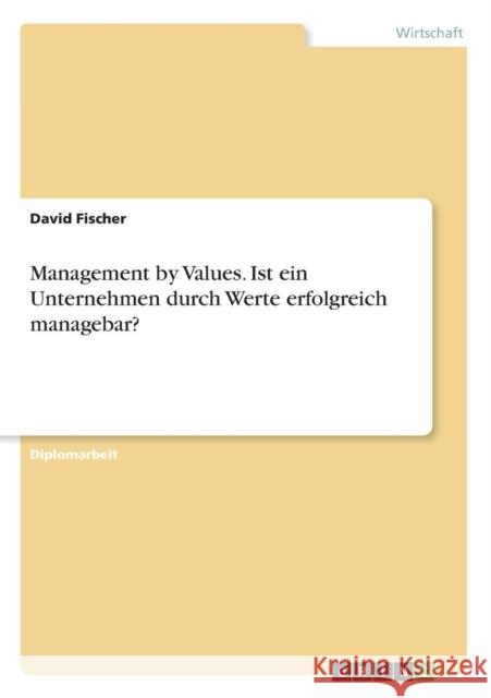 Management by Values. Ist ein Unternehmen durch Werte erfolgreich managebar? David Fischer 9783638727518