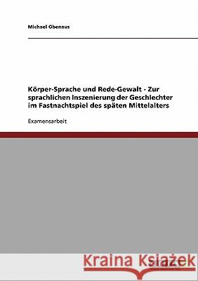 Körper-Sprache und Rede-Gewalt - Zur sprachlichen Inszenierung der Geschlechter im Fastnachtspiel des späten Mittelalters Obenaus, Michael 9783638727600 Grin Verlag