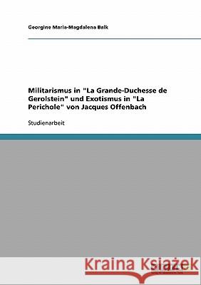 Militarismus in La Grande-Duchesse de Gerolstein und Exotismus in La Perichole von Jacques Offenbach Balk, Georgine Maria-Magdalena 9783638727709 Grin Verlag