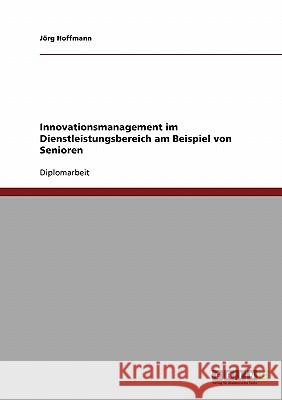 Innovationsmanagement im Dienstleistungsbereich am Beispiel von Senioren Hoffmann, Jörg 9783638727860 Grin Verlag