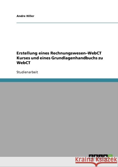 Erstellung eines Rechnungswesen-WebCT Kurses und eines Grundlagenhandbuchs zu WebCT Andre Hiller 9783638728232 Grin Verlag