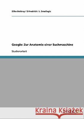 Google: Zur Anatomie einer Suchmaschine Silke Bettray S. Fredrich J. Smailagic 9783638728676