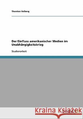 Der Einfluss amerikanischer Medien im Unabhängigkeitskrieg Thorsten Volberg 9783638729116 Grin Verlag