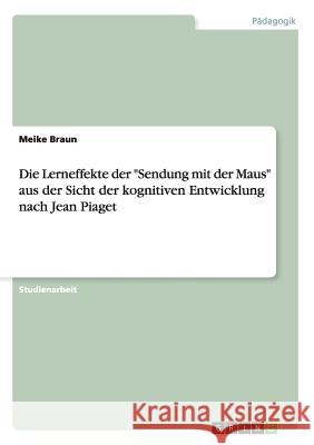 Die Lerneffekte der Sendung mit der Maus aus der Sicht der kognitiven Entwicklung nach Jean Piaget Braun, Meike 9783638729390