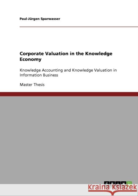 Corporate Valuation in the Knowledge Economy: Knowledge Accounting and Knowledge Valuation in Information Business Sparwasser, Paul-Jürgen 9783638729475 GRIN Verlag oHG