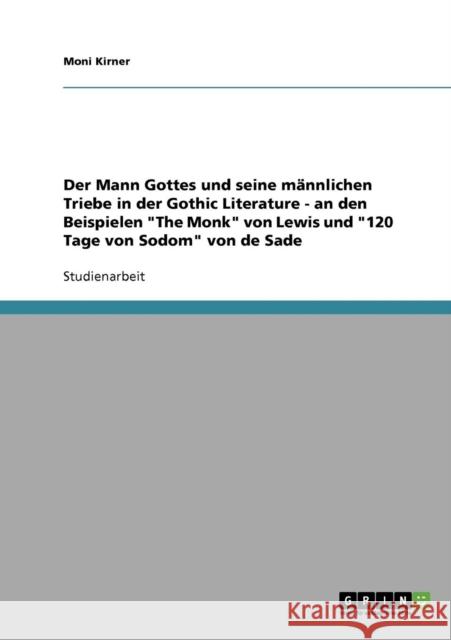 Der Mann Gottes und seine männlichen Triebe in der Gothic Literature - an den Beispielen The Monk von Lewis und 120 Tage von Sodom von de Sade Kirner, Moni 9783638729482