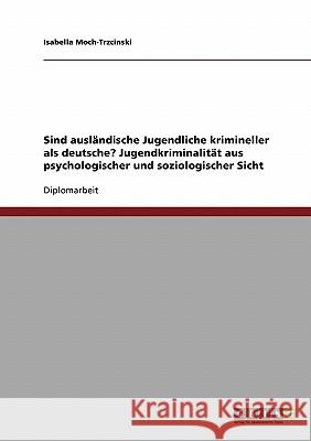 Sind ausländische Jugendliche krimineller als deutsche? Jugendkriminalität aus psychologischer und soziologischer Sicht Moch-Trzcinski, Isabella 9783638729864