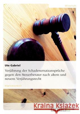 Verjährung der Schadenersatzansprüche gegen den Steuerberater nach altem und neuem Verjährungsrecht Gabriel, Ute 9783638729963 Grin Verlag