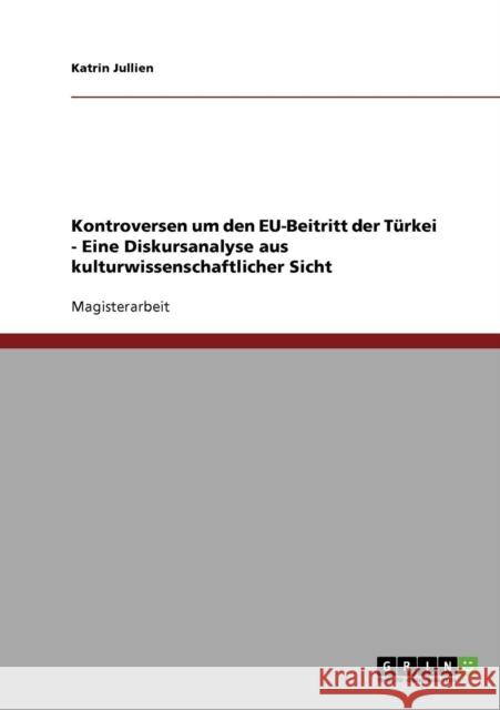 Kontroversen um den EU-Beitritt der Türkei - Eine Diskursanalyse aus kulturwissenschaftlicher Sicht Jullien, Katrin 9783638730044