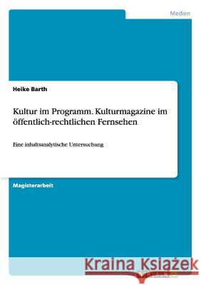 Kultur im Programm. Kulturmagazine im öffentlich-rechtlichen Fernsehen: Eine inhaltsanalytische Untersuchung Barth, Heike 9783638730419