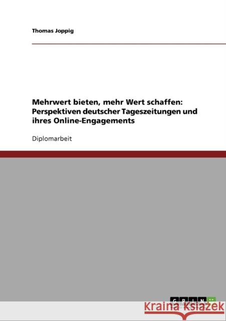Mehrwert bieten, mehr Wert schaffen: Perspektiven deutscher Tageszeitungen und ihres Online-Engagements Joppig, Thomas 9783638731614 Grin Verlag