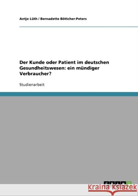Der Kunde oder Patient im deutschen Gesundheitswesen: ein mündiger Verbraucher? Lüth, Antje 9783638731645
