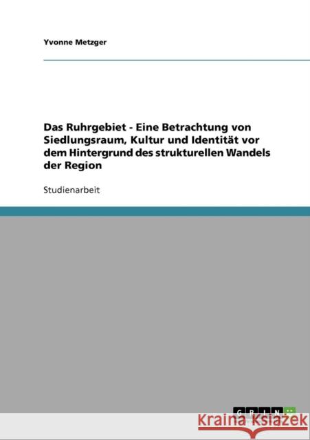 Das Ruhrgebiet. Der strukturelle Wandel einer Region. Siedlungsraum, Kultur und Identität. Metzger, Yvonne 9783638734752 Grin Verlag