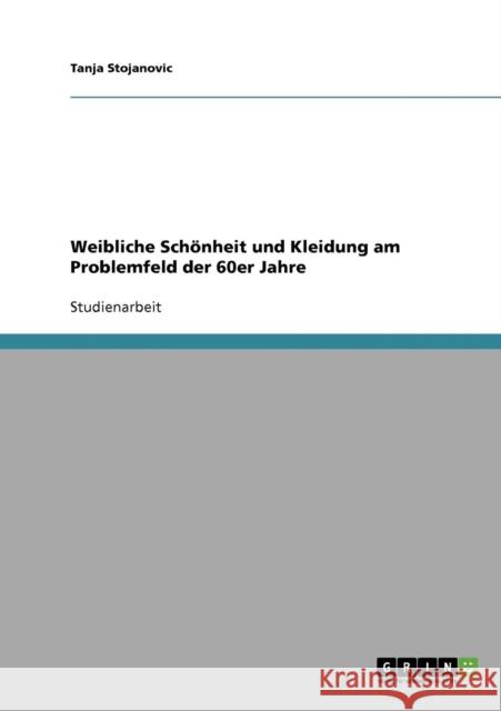 Weibliche Schönheit und Kleidung am Problemfeld der 60er Jahre Stojanovic, Tanja 9783638734875 Grin Verlag