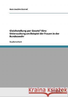 Gleichstellung per Gesetz? Eine Untersuchung am Beispiel der Frauen in der Bundeswehr Hans-Joachim Konrad 9783638734981