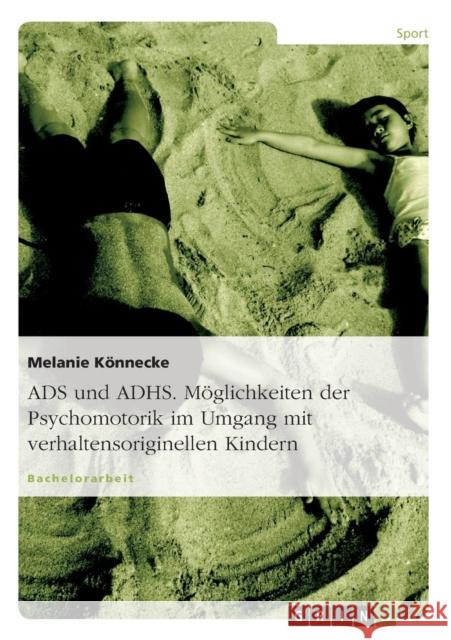 ADS und ADHS. Möglichkeiten der Psychomotorik im Umgang mit verhaltensoriginellen Kindern. Könnecke, Melanie 9783638735056