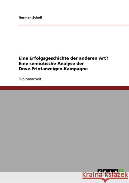 Semiotische Analyse der Dove-Printanzeigen-Kampagne: Eine Erfolgsgeschichte der anderen Art? Scholl, Norman 9783638735391 Grin Verlag