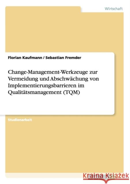 Change-Management-Werkzeuge zur Vermeidung und Abschwächung von Implementierungsbarrieren im Qualitätsmanagement (TQM) Kaufmann, Florian 9783638737647 Grin Verlag