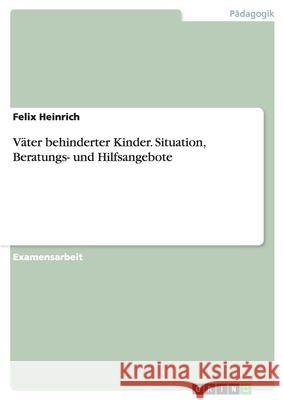 Väter behinderter Kinder - Situation, Beratungs- und Hilfsangebote Felix Heinrich 9783638737753 Grin Verlag